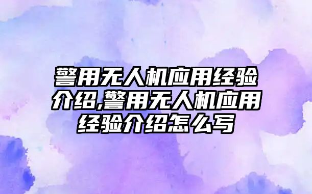 警用無人機應(yīng)用經(jīng)驗介紹,警用無人機應(yīng)用經(jīng)驗介紹怎么寫