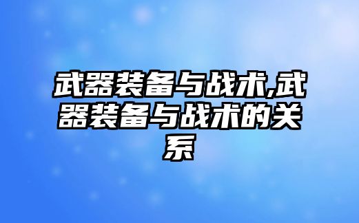 武器裝備與戰術,武器裝備與戰術的關系