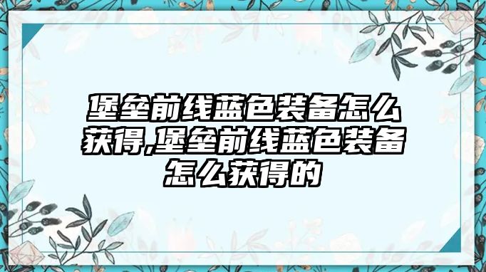 堡壘前線藍色裝備怎么獲得,堡壘前線藍色裝備怎么獲得的