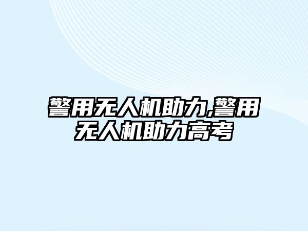 警用無人機助力,警用無人機助力高考