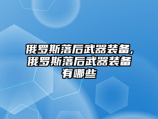 俄羅斯落后武器裝備,俄羅斯落后武器裝備有哪些