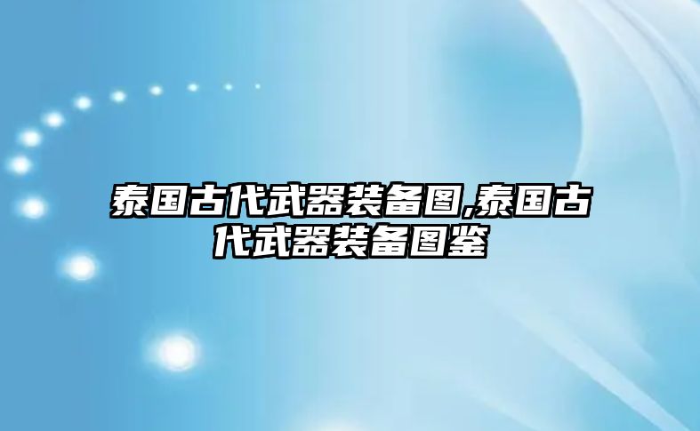 泰國古代武器裝備圖,泰國古代武器裝備圖鑒