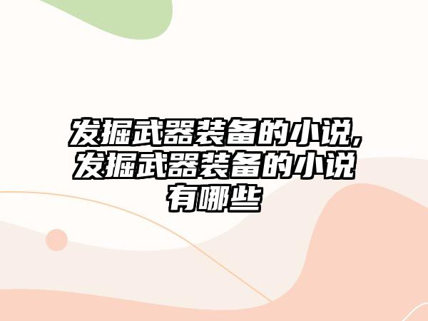 發(fā)掘武器裝備的小說,發(fā)掘武器裝備的小說有哪些