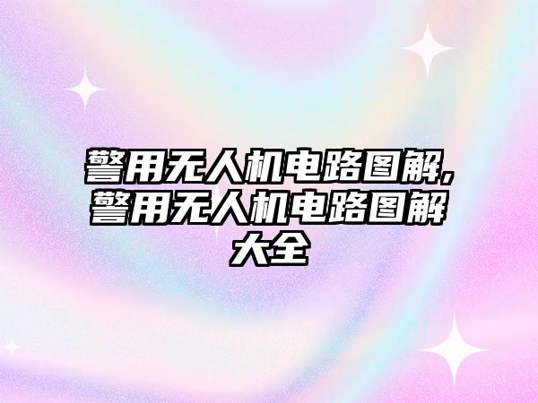 警用無人機電路圖解,警用無人機電路圖解大全