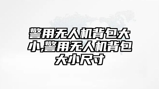 警用無人機背包大小,警用無人機背包大小尺寸