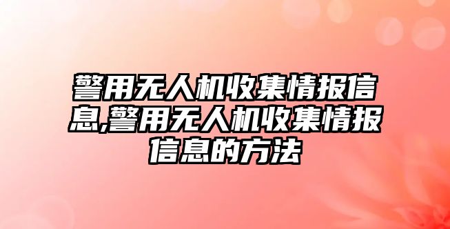 警用無人機收集情報信息,警用無人機收集情報信息的方法