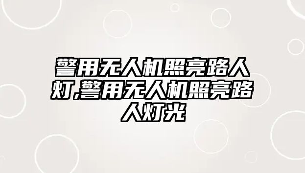 警用無人機(jī)照亮路人燈,警用無人機(jī)照亮路人燈光