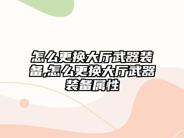 怎么更換大廳武器裝備,怎么更換大廳武器裝備屬性