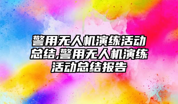 警用無人機演練活動總結,警用無人機演練活動總結報告