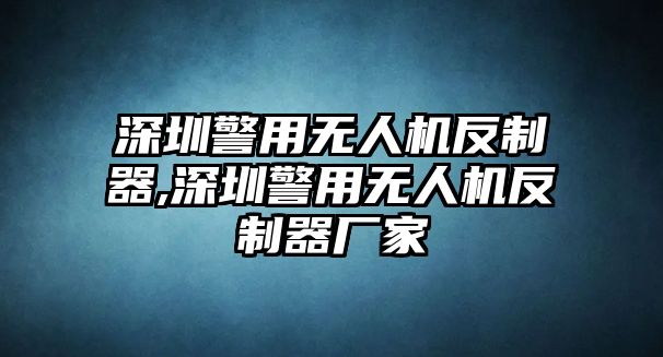 深圳警用無人機反制器,深圳警用無人機反制器廠家