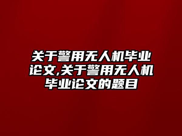 關于警用無人機畢業論文,關于警用無人機畢業論文的題目