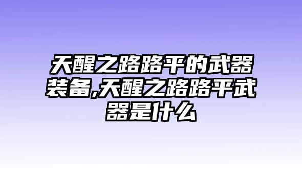 天醒之路路平的武器裝備,天醒之路路平武器是什么