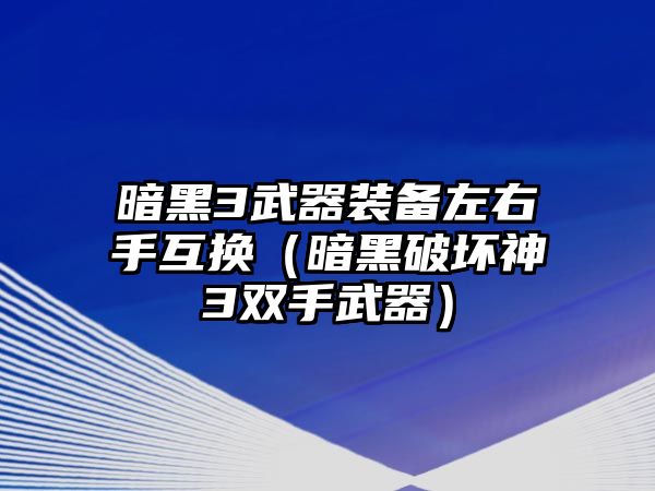 暗黑3武器裝備左右手互換（暗黑破壞神3雙手武器）