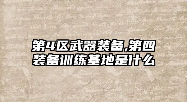 第4區武器裝備,第四裝備訓練基地是什么