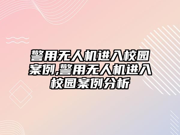 警用無人機進入校園案例,警用無人機進入校園案例分析