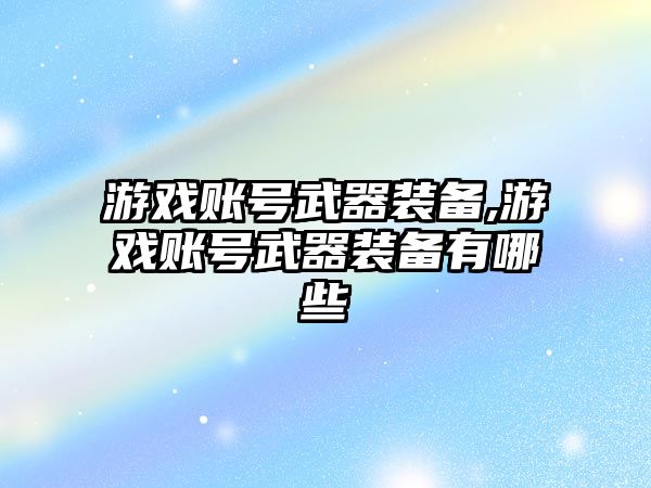 游戲賬號武器裝備,游戲賬號武器裝備有哪些