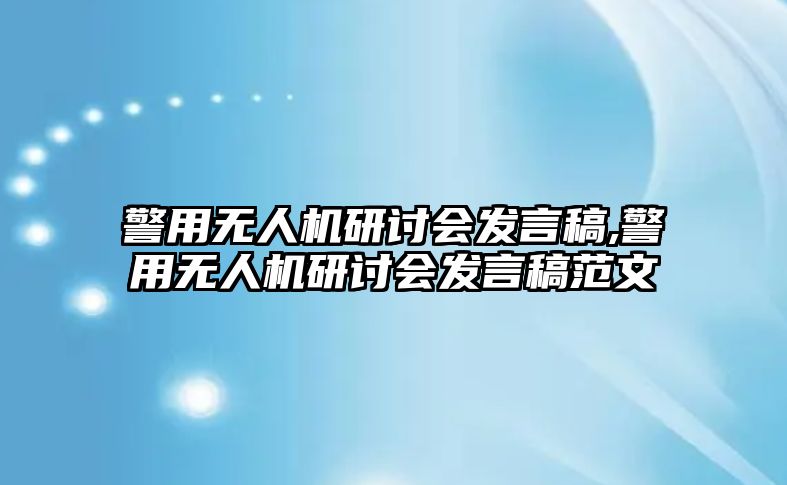 警用無人機(jī)研討會(huì)發(fā)言稿,警用無人機(jī)研討會(huì)發(fā)言稿范文