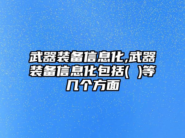 武器裝備信息化,武器裝備信息化包括( )等幾個方面