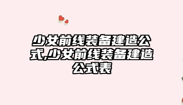 少女前線裝備建造公式,少女前線裝備建造公式表