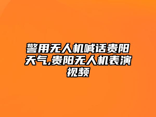 警用無人機(jī)喊話貴陽天氣,貴陽無人機(jī)表演視頻