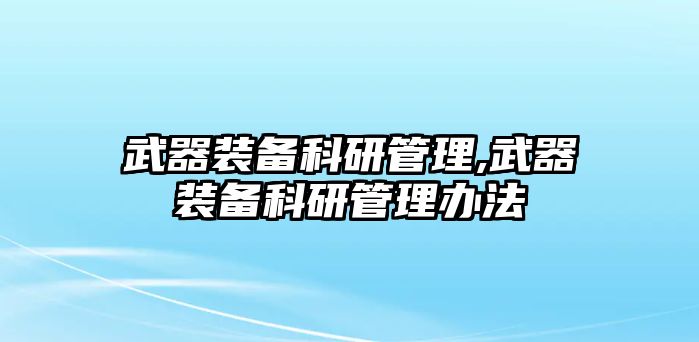 武器裝備科研管理,武器裝備科研管理辦法