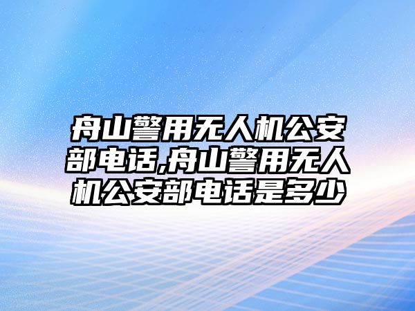 舟山警用無人機公安部電話,舟山警用無人機公安部電話是多少