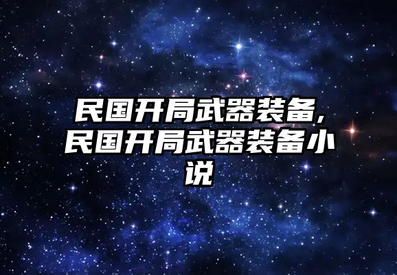 民國開局武器裝備,民國開局武器裝備小說