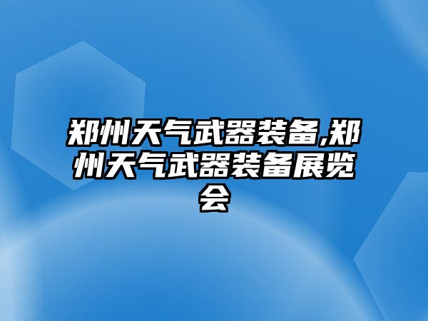 鄭州天氣武器裝備,鄭州天氣武器裝備展覽會