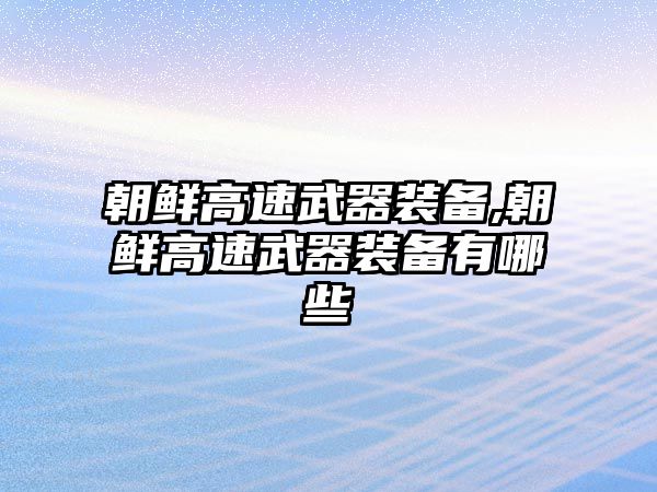 朝鮮高速武器裝備,朝鮮高速武器裝備有哪些