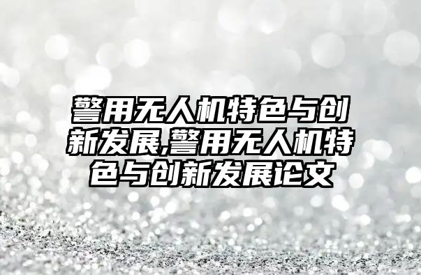 警用無人機特色與創新發展,警用無人機特色與創新發展論文