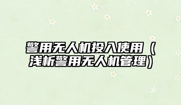 警用無人機投入使用（淺析警用無人機管理）