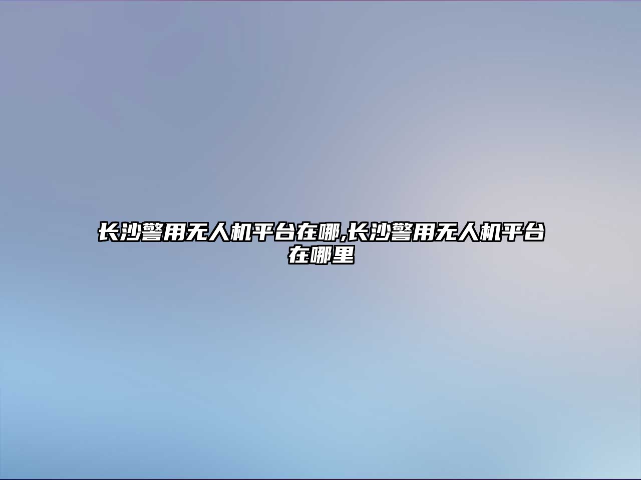 長沙警用無人機平臺在哪,長沙警用無人機平臺在哪里