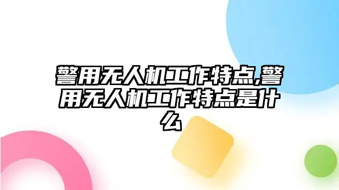 警用無人機工作特點,警用無人機工作特點是什么