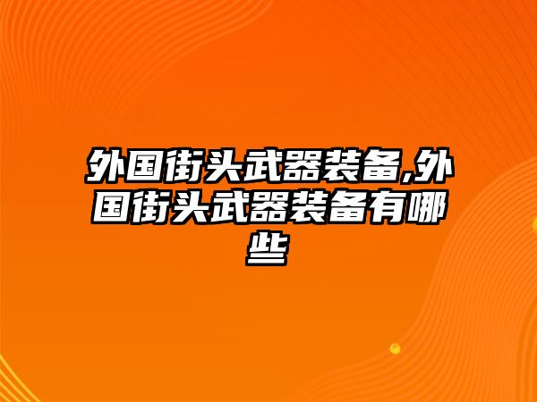 外國街頭武器裝備,外國街頭武器裝備有哪些