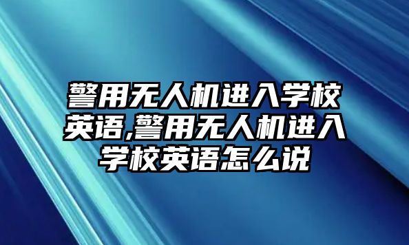 警用無(wú)人機(jī)進(jìn)入學(xué)校英語(yǔ),警用無(wú)人機(jī)進(jìn)入學(xué)校英語(yǔ)怎么說(shuō)