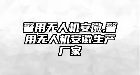 警用無人機安徽,警用無人機安徽生產廠家