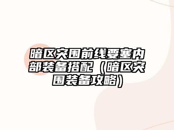 暗區突圍前線要塞內部裝備搭配（暗區突圍裝備攻略）