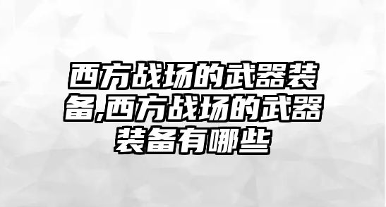 西方戰場的武器裝備,西方戰場的武器裝備有哪些