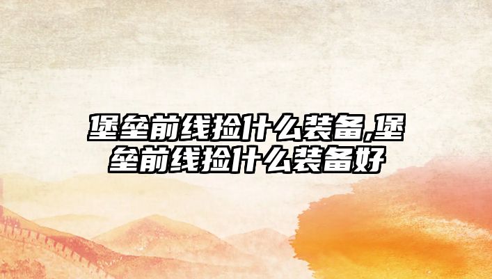 堡壘前線撿什么裝備,堡壘前線撿什么裝備好