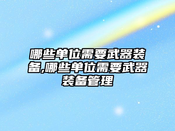 哪些單位需要武器裝備,哪些單位需要武器裝備管理