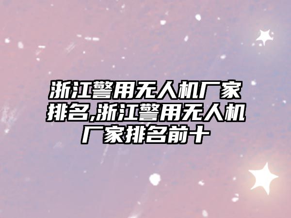 浙江警用無人機廠家排名,浙江警用無人機廠家排名前十