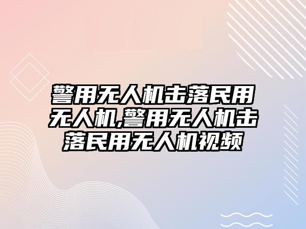 警用無人機擊落民用無人機,警用無人機擊落民用無人機視頻