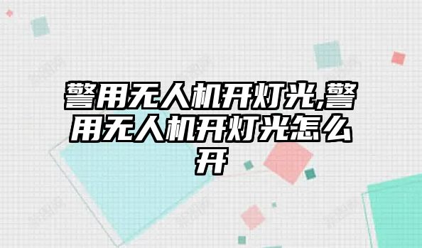 警用無人機開燈光,警用無人機開燈光怎么開