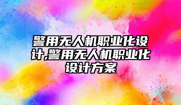 警用無人機職業化設計,警用無人機職業化設計方案