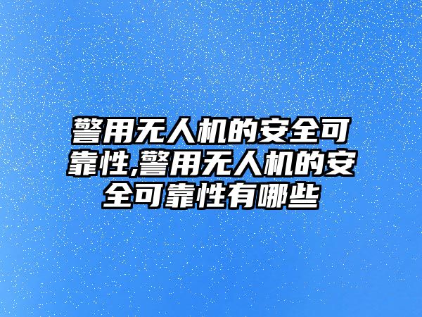 警用無人機的安全可靠性,警用無人機的安全可靠性有哪些