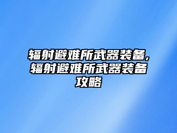 輻射避難所武器裝備,輻射避難所武器裝備攻略