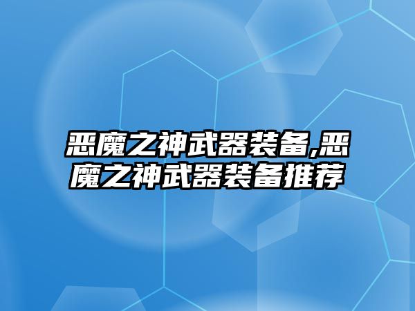 惡魔之神武器裝備,惡魔之神武器裝備推薦