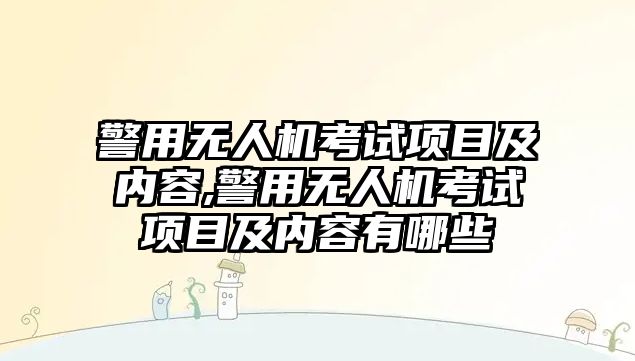 警用無人機考試項目及內容,警用無人機考試項目及內容有哪些