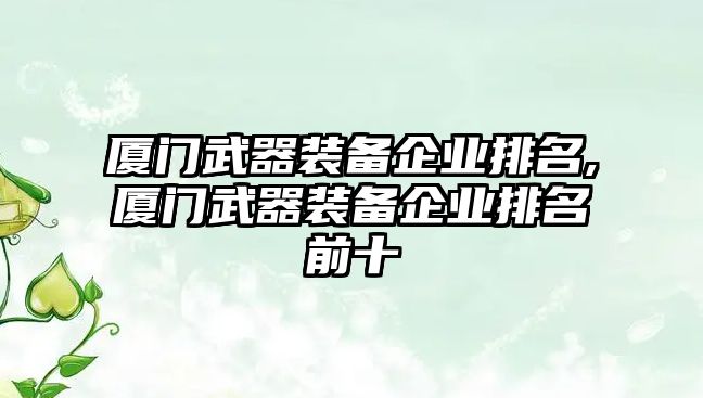 廈門武器裝備企業排名,廈門武器裝備企業排名前十