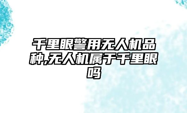 千里眼警用無人機品種,無人機屬于千里眼嗎